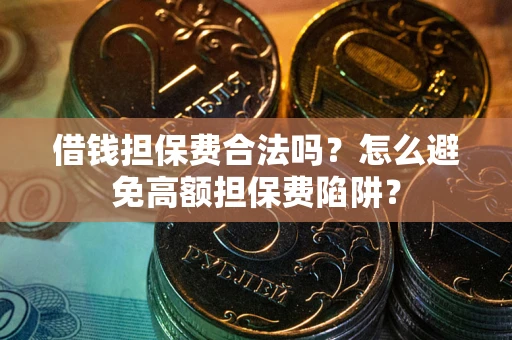 北京借钱担保费合法吗？怎么避免高额担保费陷阱？