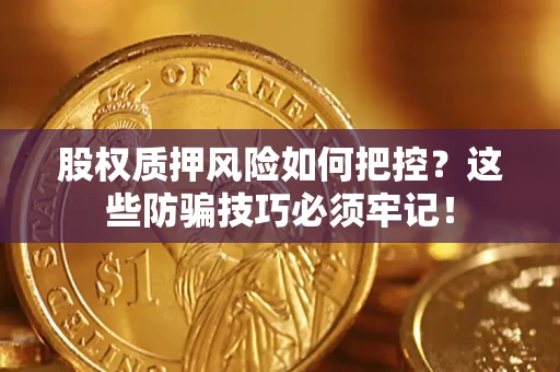 北京股权质押风险如何把控？这些防骗技巧必须牢记！