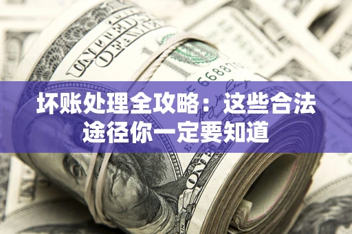 北京坏账处理全攻略：这些合法途径你一定要知道