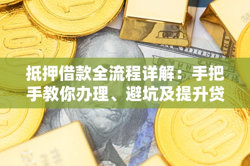 北京抵押借款全流程详解：手把手教你办理、避坑及提升贷款额度