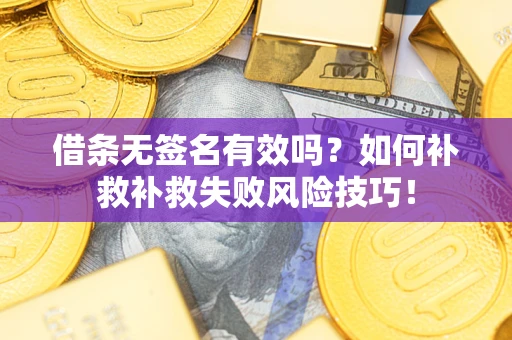 北京借条无签名有效吗？如何补救补救失败风险技巧！