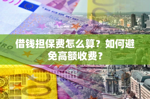 北京借钱担保费怎么算？如何避免高额收费？