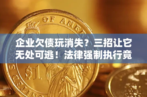 北京企业欠债玩消失？三招让它无处可逃！法律强制执行竟比讨债公司还狠？