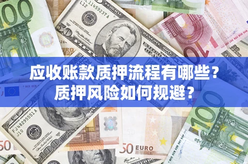北京应收账款质押流程有哪些？质押风险如何规避？