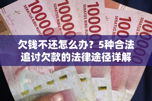 北京欠钱不还怎么办？5种合法追讨欠款的法律途径详解