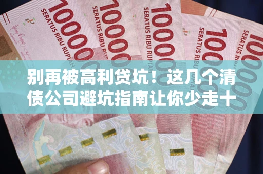 北京别再被高利贷坑！这几个清债公司避坑指南让你少走十年弯路