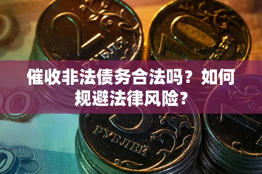 北京催收非法债务合法吗？如何规避法律风险？