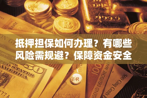 北京抵押担保如何办理？有哪些风险需规避？保障资金安全