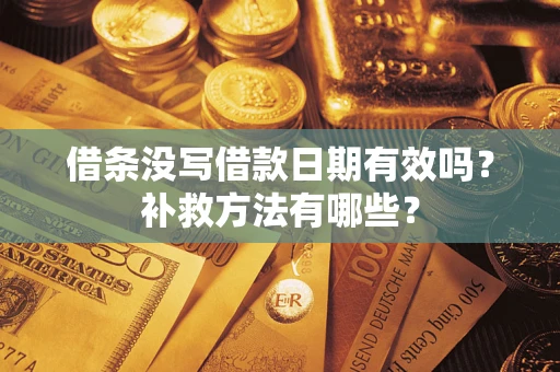 北京借条没写借款日期有效吗?补救方法有哪些? 北京借条没写借款日期有效吗?补救方法有哪些?