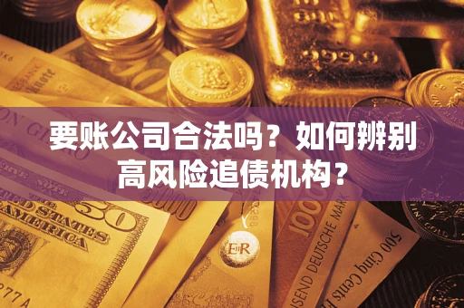 北京要账公司合法吗？如何辨别高风险追债机构？