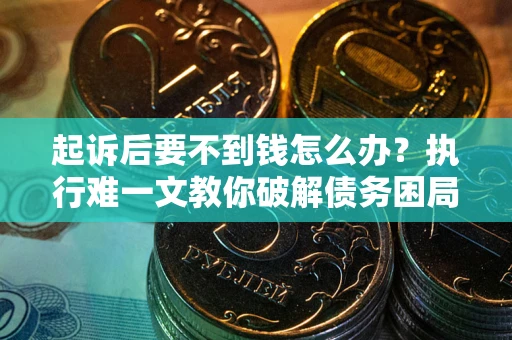 北京起诉后要不到钱怎么办？执行难一文教你破解债务困局