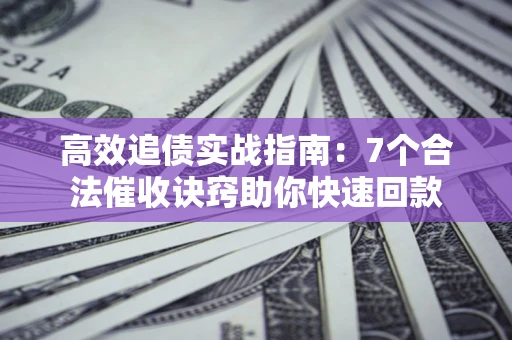 北京高效追债实战指南：7个合法催收诀窍助你快速回款