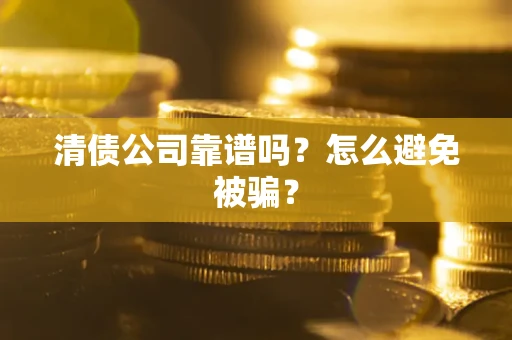 北京清债公司靠谱吗？怎么避免被骗？