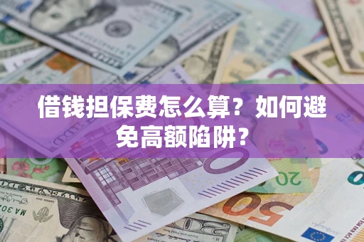 北京借钱担保费怎么算？如何避免高额陷阱？