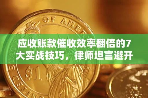 北京应收账款催收效率翻倍的7大实战技巧，律师坦言避开这些法律雷区最关键