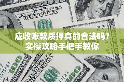 北京应收账款质押真的合法吗？实操攻略手把手教你