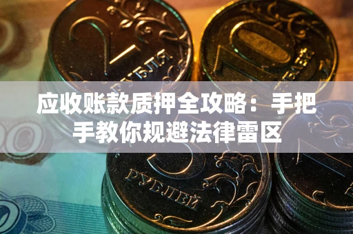 北京应收账款质押全攻略：手把手教你规避法律雷区