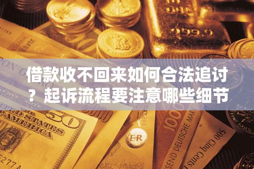 北京借款收不回来如何合法追讨？起诉流程要注意哪些细节？