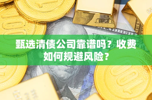 北京甄选清债公司靠谱吗？收费如何规避风险？