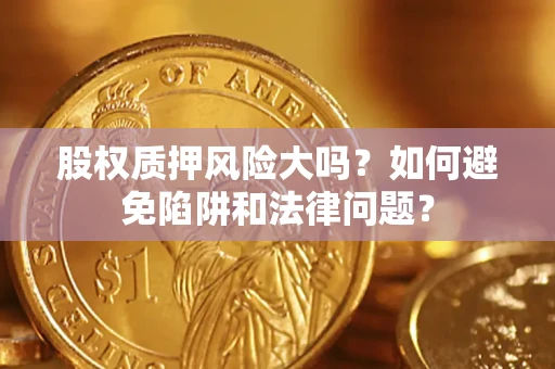 北京股权质押风险大吗？如何避免陷阱和法律问题？