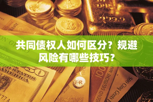 北京共同债权人如何区分？规避风险有哪些技巧？
