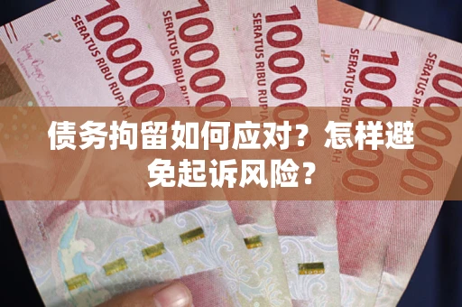 北京债务拘留如何应对？怎样避免起诉风险？