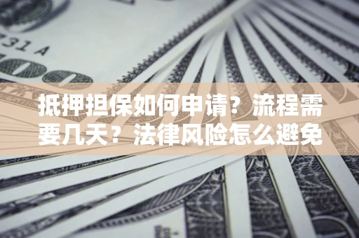 北京抵押担保如何申请？流程需要几天？法律风险怎么避免？避坑指南