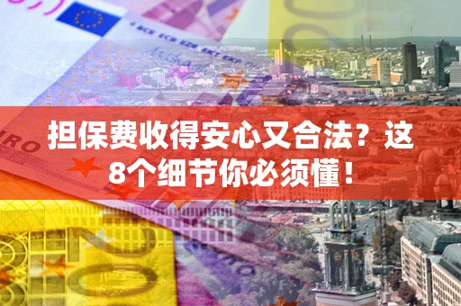 北京担保费收得安心又合法？这8个细节你必须懂！