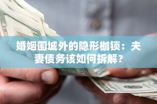 北京婚姻围城外的隐形枷锁：夫妻债务该如何拆解？
