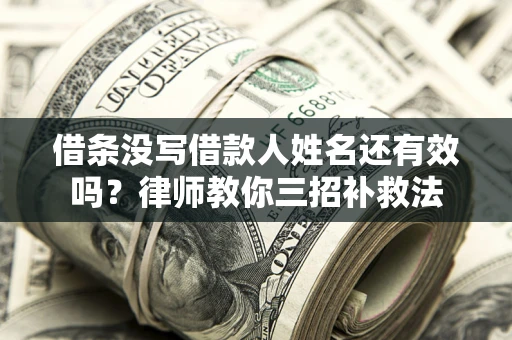 北京借条没写借款人姓名还有效吗？律师教你三招补救法