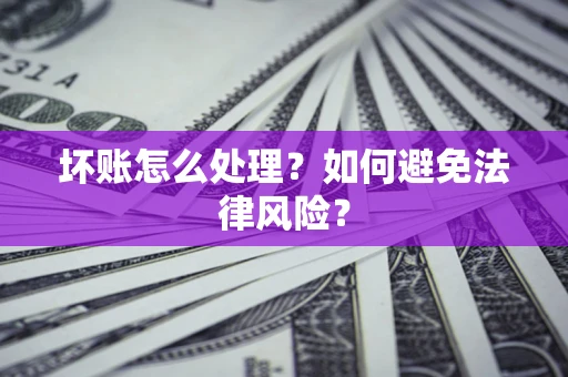 北京坏账怎么处理？如何避免法律风险？