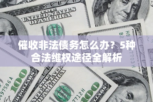 北京催收非法债务怎么办？5种合法维权途径全解析
