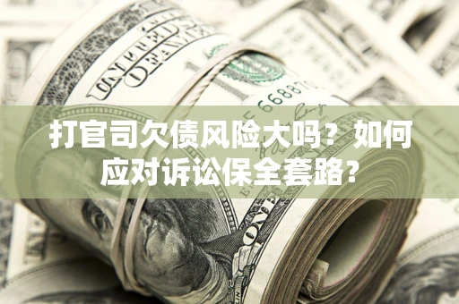 北京打官司欠债风险大吗？如何应对诉讼保全套路？
