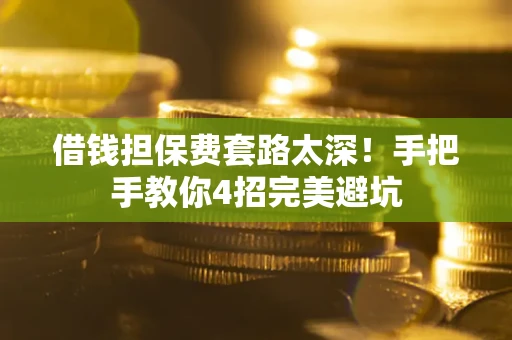 北京借钱担保费套路太深！手把手教你4招完美避坑