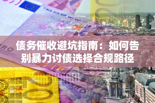 北京债务催收避坑指南：如何告别暴力讨债选择合规路径