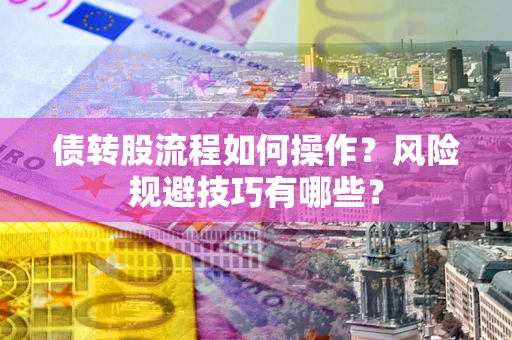 北京债转股流程如何操作？风险规避技巧有哪些？