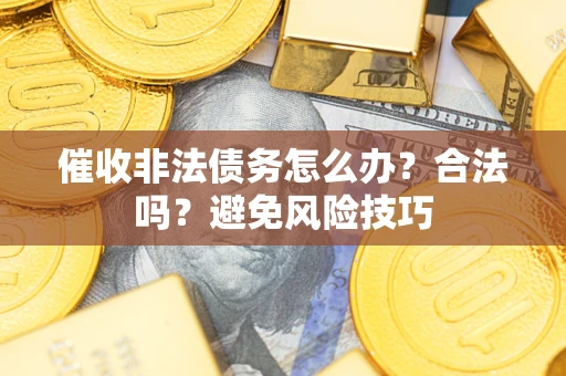 北京催收非法债务怎么办？合法吗？避免风险技巧