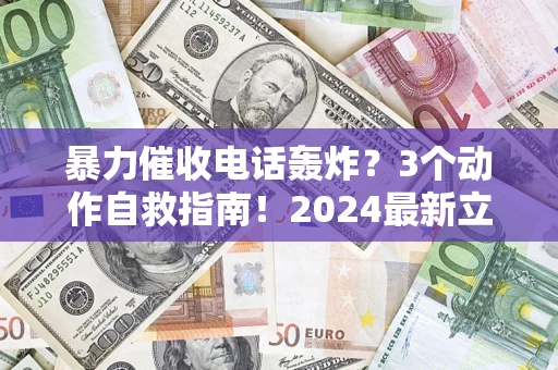 北京暴力催收电话轰炸？3个动作自救指南！2024最新立案标准全解析