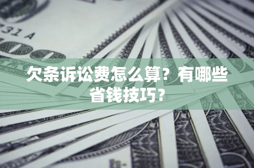 北京欠条诉讼费怎么算？有哪些省钱技巧？