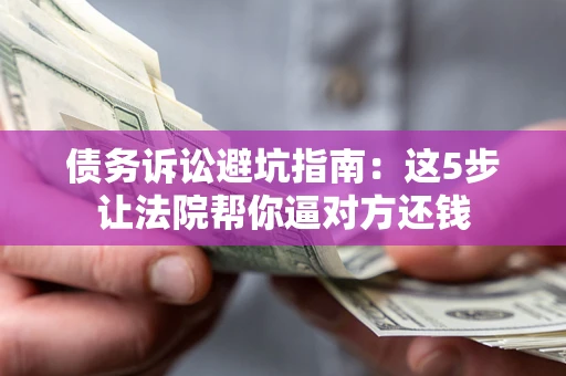 北京债务诉讼避坑指南：这5步让法院帮你逼对方还钱