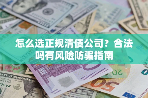 北京怎么选正规清债公司？合法吗有风险防骗指南