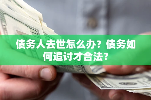 北京债务人去世怎么办？债务如何追讨才合法？
