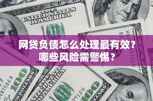 北京网贷负债怎么处理最有效？哪些风险需警惕？