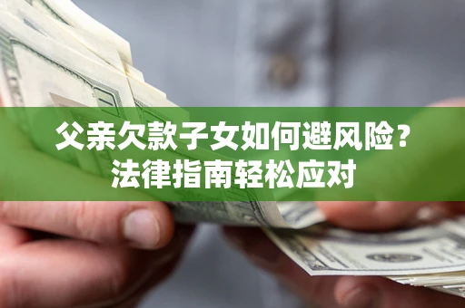 北京父亲欠款子女如何避风险？法律指南轻松应对