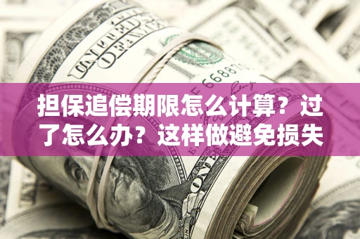 北京担保追偿期限怎么计算？过了怎么办？这样做避免损失！
