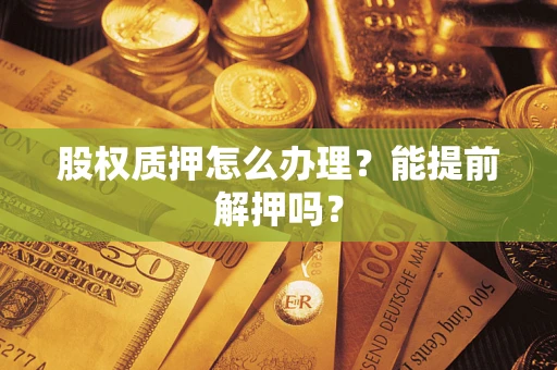 北京股权质押怎么办理？能提前解押吗？
