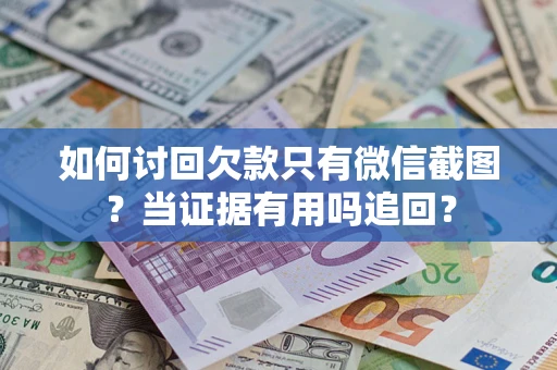 北京如何讨回欠款只有微信截图？当证据有用吗追回？