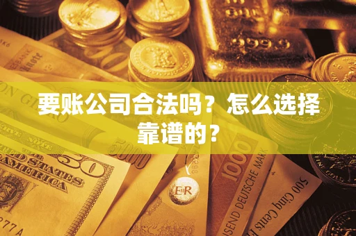 北京要账公司合法吗？怎么选择靠谱的？