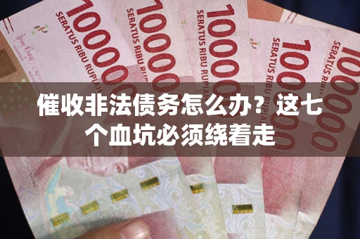 北京催收非法债务怎么办？这七个血坑必须绕着走