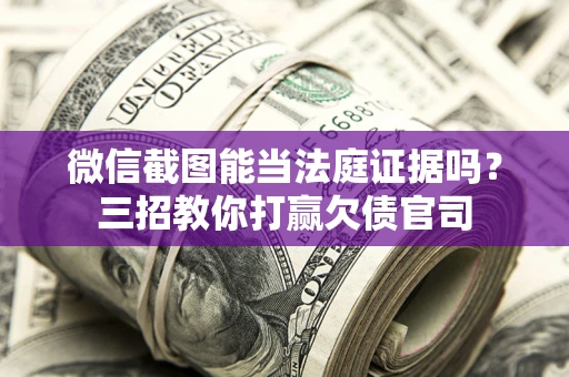 北京微信截图能当法庭证据吗？三招教你打赢欠债官司